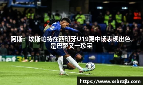 阿斯：埃斯帕特在西班牙U19踢中场表现出色，是巴萨又一珍宝