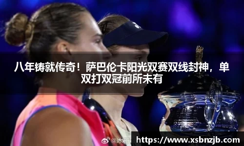 八年铸就传奇！萨巴伦卡阳光双赛双线封神，单双打双冠前所未有
