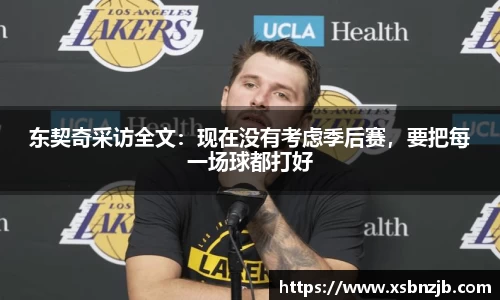 东契奇采访全文：现在没有考虑季后赛，要把每一场球都打好